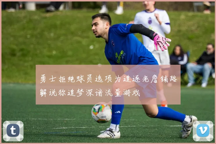 勇士拒绝球员选项为追逐老詹铺路解说称追梦深谙流量游戏
