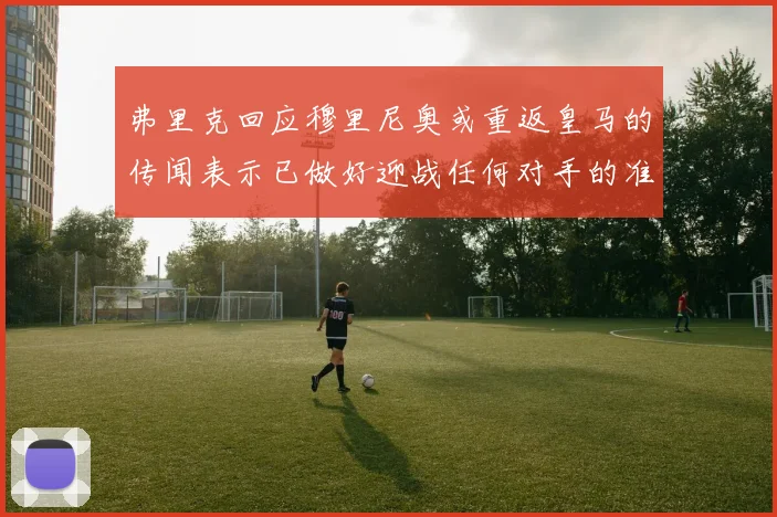 弗里克回应穆里尼奥或重返皇马的传闻表示已做好迎战任何对手的准备