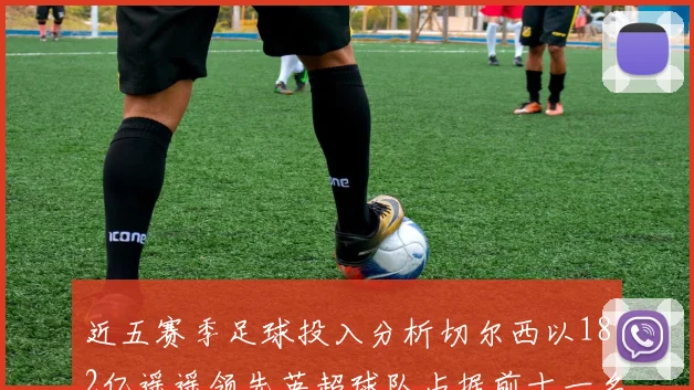 近五赛季足球投入分析切尔西以182亿遥遥领先英超球队占据前十一名