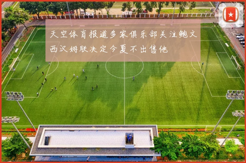 天空体育报道多家俱乐部关注鲍文西汉姆联决定今夏不出售他